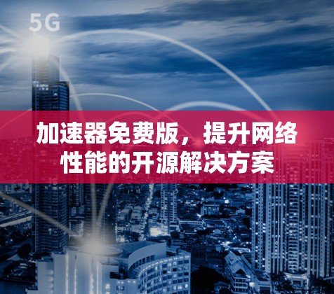 加速器免费版，提升网络性能的开源解决方案