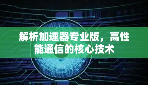 解析加速器专业版，高性能通信的核心技术