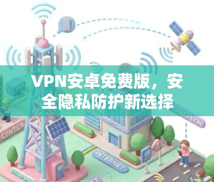 VPN安卓免费版，安全隐私防护新选择