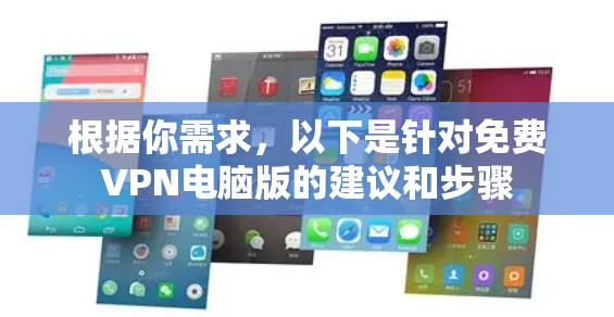 根据你需求，以下是针对免费VPN电脑版的建议和步骤