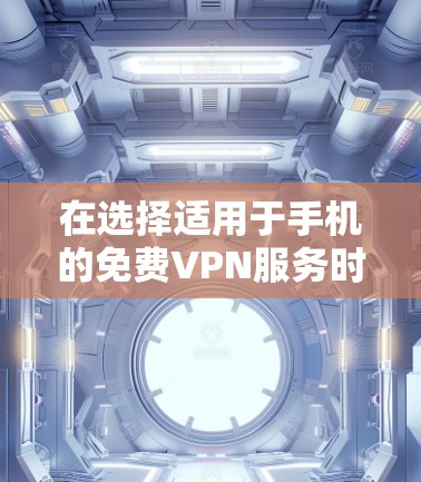 在选择适用于手机的免费VPN服务时，可以按照以下步骤进行比较和选择