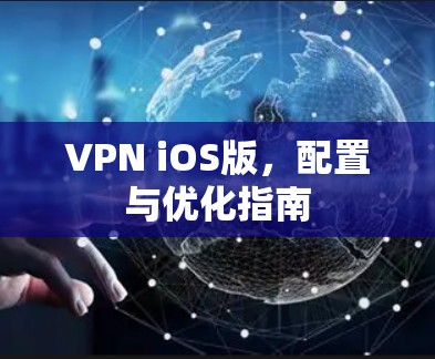 VPN iOS版，配置与优化指南