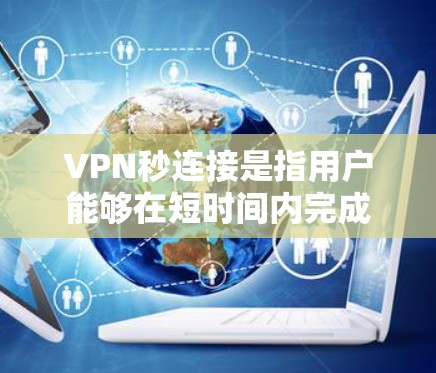 VPN秒连接是指用户能够在短时间内完成VPN连接的过程，通常指的是快速建立、配置和连接VPN服务。以下是实现VPN秒连接的关键步骤和注意事项
