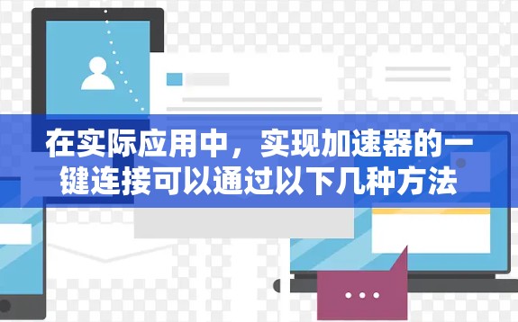 在实际应用中，实现加速器的一键连接可以通过以下几种方法