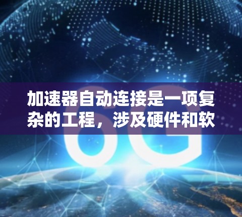 加速器自动连接是一项复杂的工程，涉及硬件和软件的多方面考虑。以下是对加速器自动连接的详细分析和总结