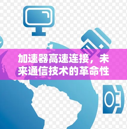 加速器高速连接，未来通信技术的革命性突破