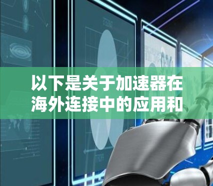 以下是关于加速器在海外连接中的应用和相关内容的详细说明