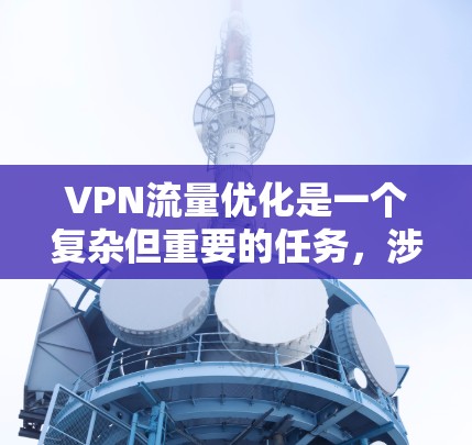 VPN流量优化是一个复杂但重要的任务，涉及多个方面的配置和调整。以下是对VPN流量优化的总结和建议