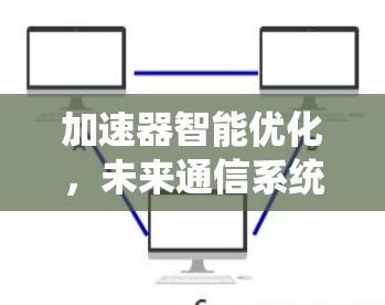 加速器智能优化，未来通信系统的革命性突破