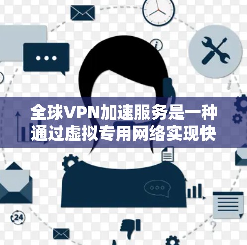 全球VPN加速服务是一种通过虚拟专用网络实现快速、安全的跨国网络访问的解决方案，主要用于减少延迟和提高数据传输效率。以下是关于全球VPN加速服务的详细分析和总结