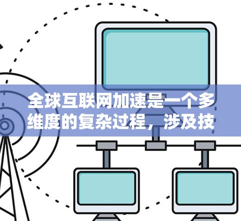 全球互联网加速是一个多维度的复杂过程，涉及技术创新、政策支持、基础设施建设、国际合作、内容安全和教育等多个方面。以下是对这一过程的详细分析