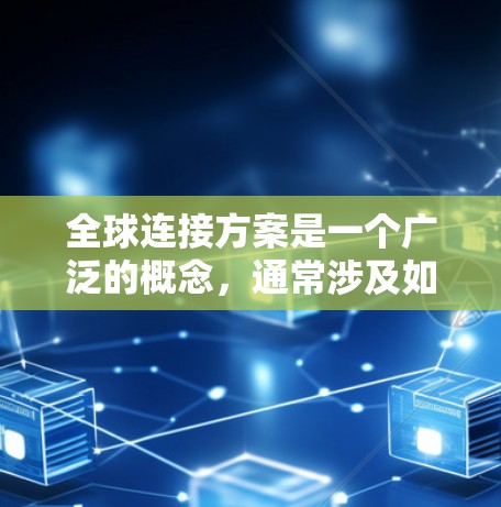 全球连接方案是一个广泛的概念，通常涉及如何在全球范围内实现高效、稳定和安全的数据、网络和资源连接。以下是一些可能的关键要素和方向