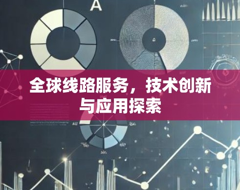 全球线路服务，技术创新与应用探索
