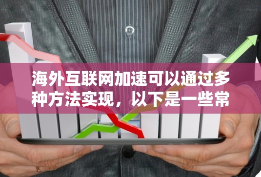 海外互联网加速可以通过多种方法实现，以下是一些常用的解决方案