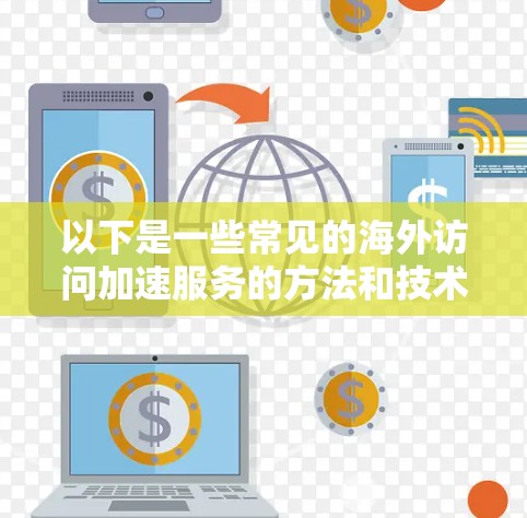 以下是一些常见的海外访问加速服务的方法和技术