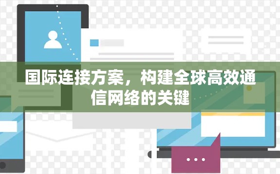 国际连接方案，构建全球高效通信网络的关键
