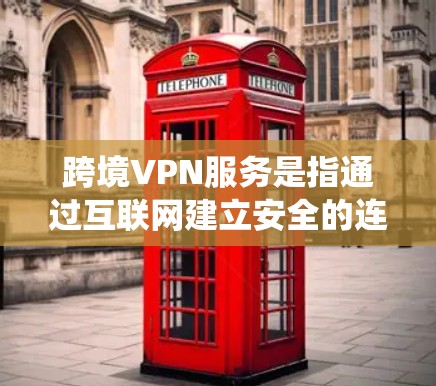 跨境VPN服务是指通过互联网建立安全的连接，跨越不同国家或地区的网络环境。它不仅保护了用户的隐私，还允许用户绕过地理限制，访问受限的网站或服务。以下是关于跨境VPN的详细分步说明