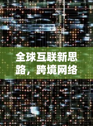 全球互联新思路，跨境网络方案的创新与应用