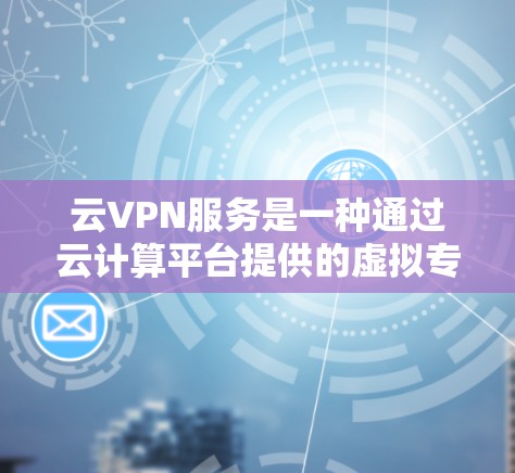 云VPN服务是一种通过云计算平台提供的虚拟专用网络（VPN）解决方案，结合了云的弹性和灵活性，为用户提供安全、高效的网络连接方式。以下是云VPN服务的详细分析