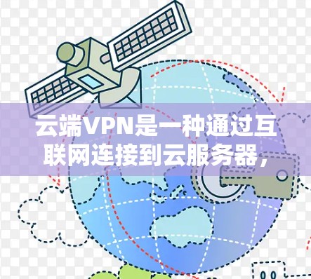 云端VPN是一种通过互联网连接到云服务器，利用加密技术建立安全通道的网络服务。以下是对云端VPN的详细分析和结论