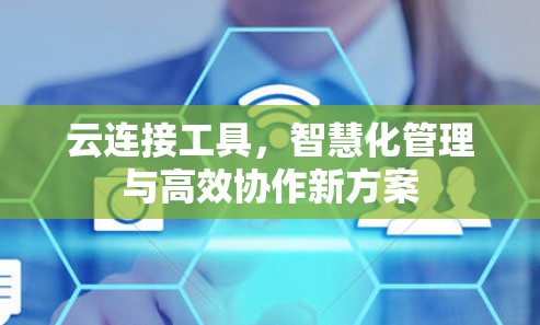 云连接工具，智慧化管理与高效协作新方案