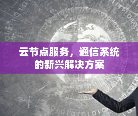 云节点服务，通信系统的新兴解决方案