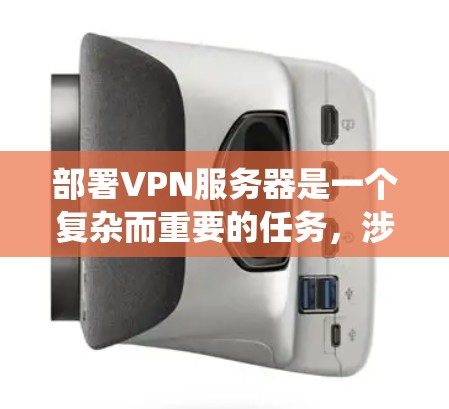 部署VPN服务器是一个复杂而重要的任务，涉及多个步骤和考虑因素。以下是部署VPN服务器的分步指南，帮助您系统地完成配置过程