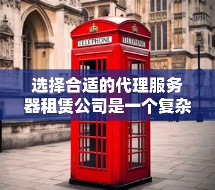 选择合适的代理服务器租赁公司是一个复杂的决策过程，需要综合考虑多个因素。以下是一份结构化的指南，帮助您做出明智的选择