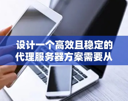 设计一个高效且稳定的代理服务器方案需要从多个方面进行仔细规划和配置。以下是分步骤的指南，帮助您成功设置一个功能强大且易于管理的代理服务器
