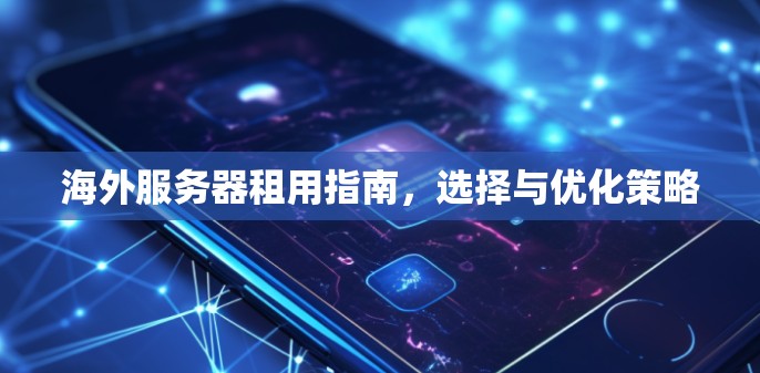 海外服务器租用指南，选择与优化策略