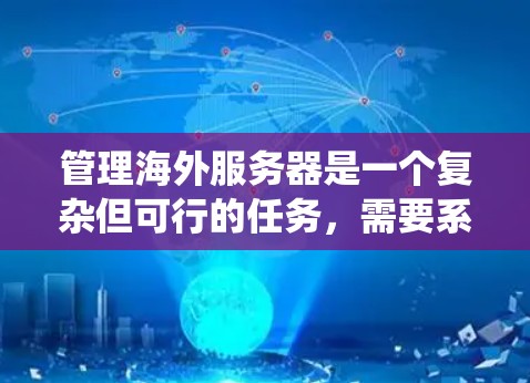 管理海外服务器是一个复杂但可行的任务，需要系统地规划和执行。以下是分步骤的指南，帮助您有效管理远程服务器