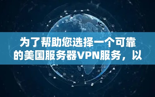 为了帮助您选择一个可靠的美国服务器VPN服务，以下是详细的步骤和建议
