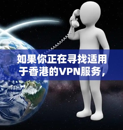 如果你正在寻找适用于香港的VPN服务，以下是一些推荐和注意事项