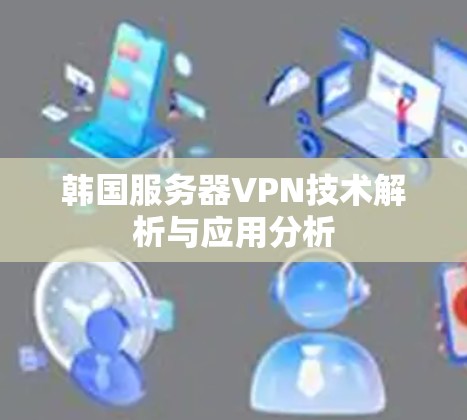 韩国服务器VPN技术解析与应用分析