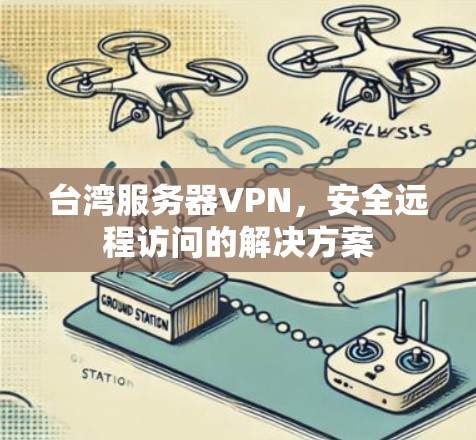 台湾服务器VPN，安全远程访问的解决方案