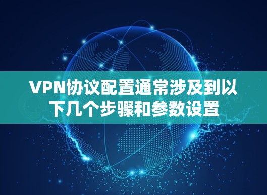 VPN协议配置通常涉及到以下几个步骤和参数设置