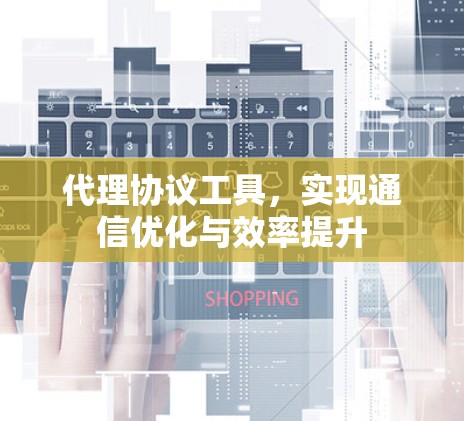 代理协议工具，实现通信优化与效率提升
