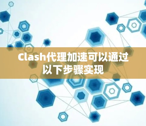 Clash代理加速可以通过以下步骤实现