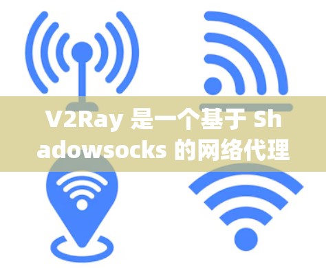 V2Ray 是一个基于 Shadowsocks 的网络代理工具，主要用于绕过网络限制，提供更自由的网络访问。以下是一些常用的 V2Ray 代理工具和相关信息