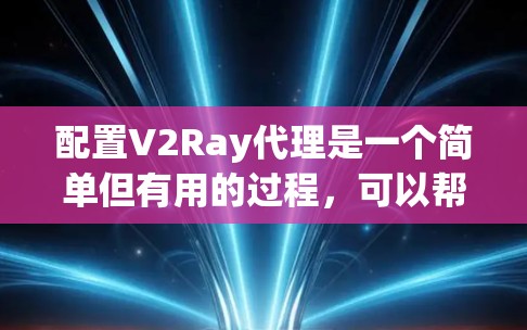 配置V2Ray代理是一个简单但有用的过程，可以帮助你优化网络访问和管理域名解析。以下是详细的步骤指南