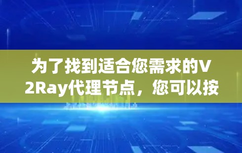 为了找到适合您需求的V2Ray代理节点，您可以按照以下步骤进行