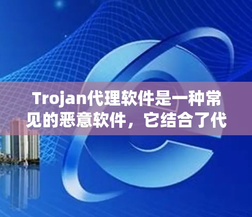 Trojan代理软件是一种常见的恶意软件，它结合了代理服务器和远程控制功能，通常用于隐藏攻击者的身份或创建僵尸网络。以下是对Trojan代理软件的详细分析