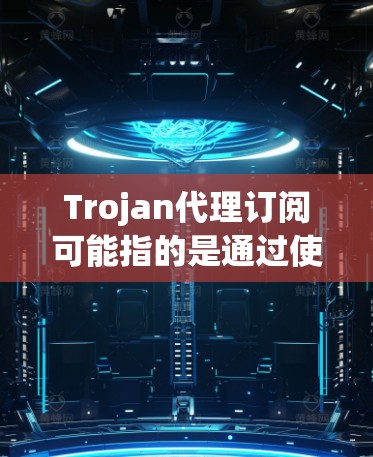 Trojan代理订阅可能指的是通过使用恶意软件（如Trojan木马）来进行未经授权的订阅行为。这种做法通常是非法的，并且可能会导致严重的安全风险，包括账户被盗、数据泄露等