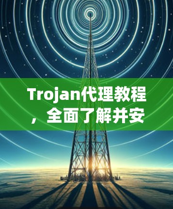 Trojan代理教程，全面了解并安全使用