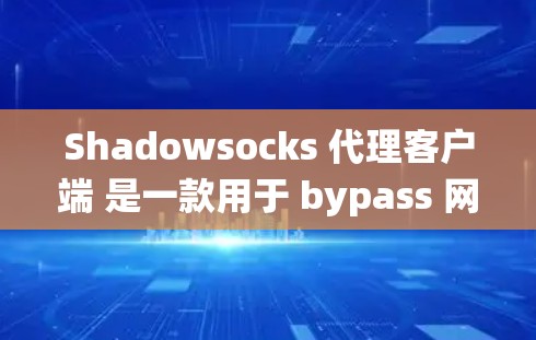 Shadowsocks 代理客户端 是一款用于 bypass 网络限制的工具，通过将流量加密并路由到国际服务器，帮助用户绕过地区锁定或网络审查。以下是配置和使用步骤
