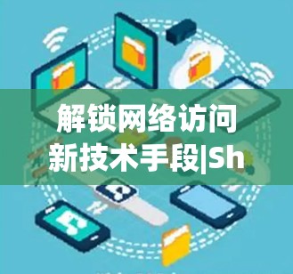解锁网络访问新技术手段|Shadowsocks代理加速