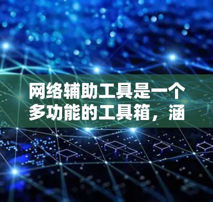 网络辅助工具是一个多功能的工具箱，涵盖了从网络发现、监控到分析和测试的各个方面。以下是对这些工具的详细分类和用途说明