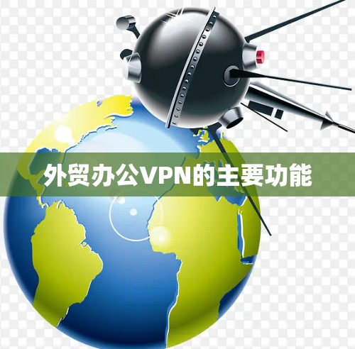 外贸办公VPN的主要功能