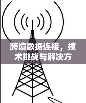 跨境数据连接，技术挑战与解决方案