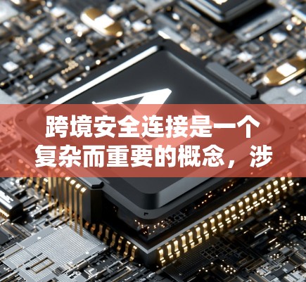 跨境安全连接是一个复杂而重要的概念，涉及跨国数据传输和保护的多个方面。以下是对跨境安全连接的详细分析和总结
